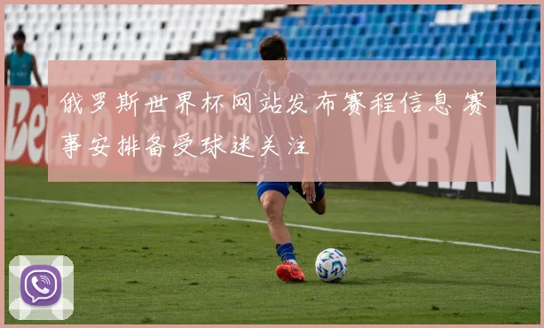 俄罗斯世界杯网站发布赛程信息 赛事安排备受球迷关注