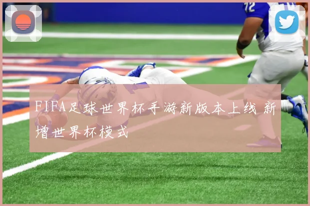 FIFA足球世界杯手游新版本上线 新增世界杯模式