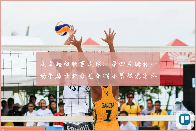 美国超级联赛足球：争四关键轮一场平局让积分差距缩小晋级悬念加剧