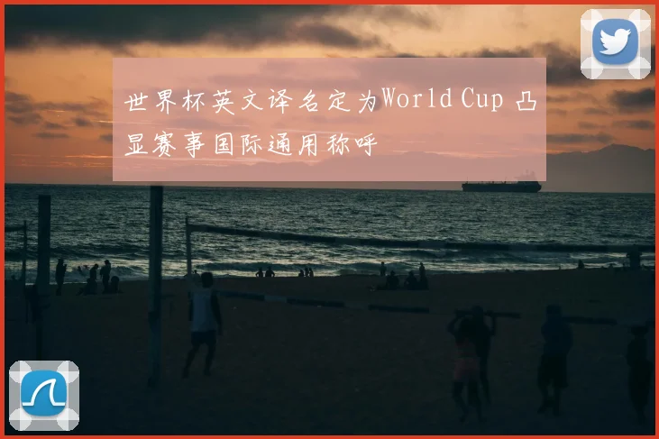 世界杯英文译名定为World Cup 凸显赛事国际通用称呼