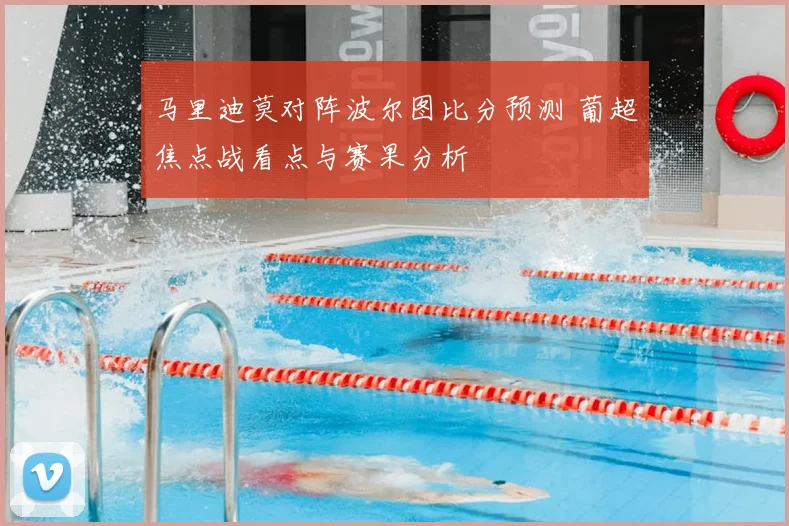 马里迪莫对阵波尔图比分预测 葡超焦点战看点与赛果分析