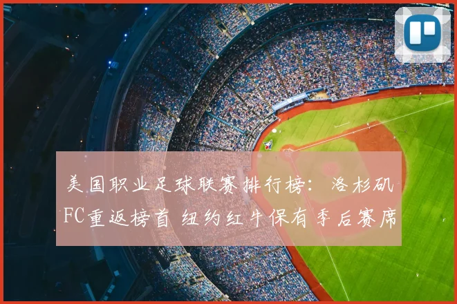 美国职业足球联赛排行榜：洛杉矶FC重返榜首 纽约红牛保有季后赛席位