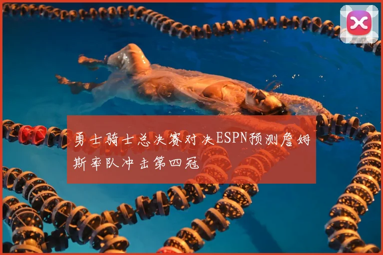勇士骑士总决赛对决ESPN预测詹姆斯率队冲击第四冠