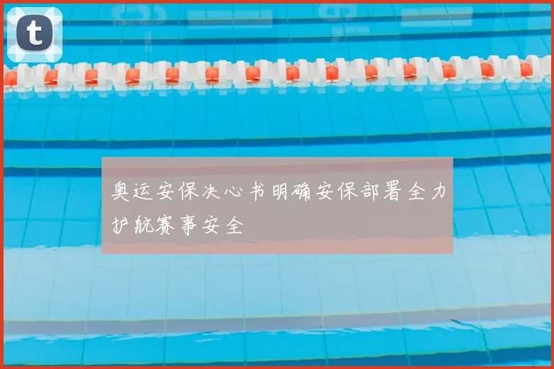 奥运安保决心书明确安保部署全力护航赛事安全