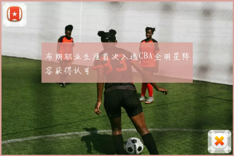 布朗职业生涯首次入选CBA全明星阵容获得认可