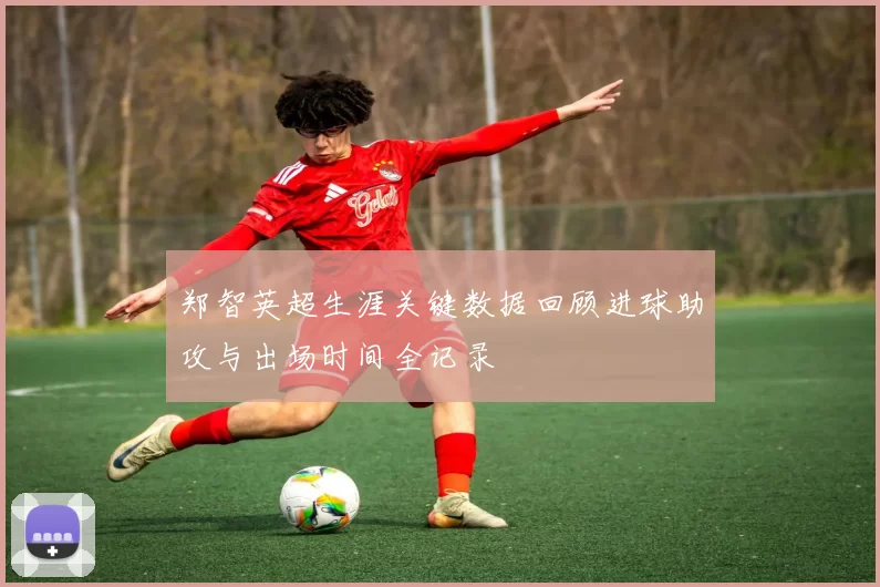 郑智英超生涯关键数据回顾进球助攻与出场时间全记录