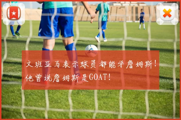 文班亚马表示球员都能学詹姆斯!他曾说詹姆斯是GOAT!