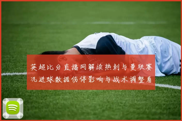 英超比分直播网解读热刺与曼联赛况进球数据伤停影响与战术调整看点