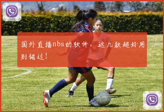 国外直播nba的软件，这几款超好用别错过！