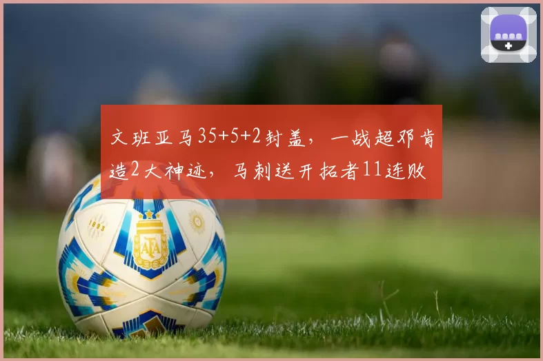 文班亚马35+5+2封盖，一战超邓肯造2大神迹，马刺送开拓者11连败