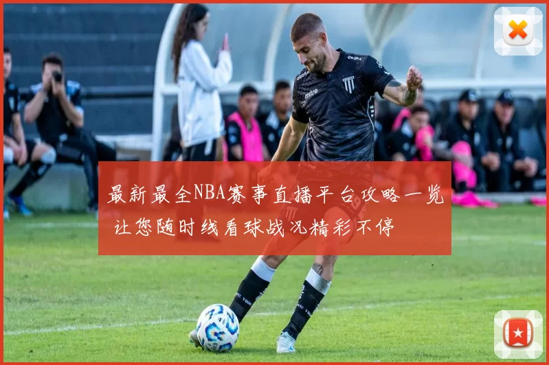 最新最全NBA赛事直播平台攻略一览 让您随时线看球战况精彩不停