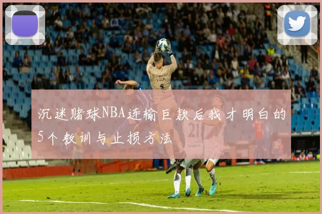 沉迷赌球NBA连输巨款后我才明白的5个教训与止损方法