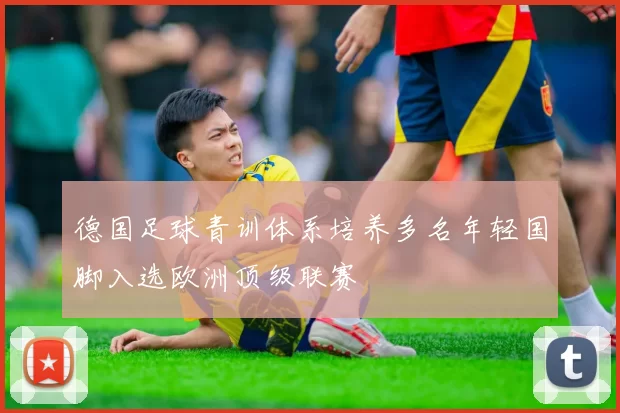 德国足球青训体系培养多名年轻国脚入选欧洲顶级联赛