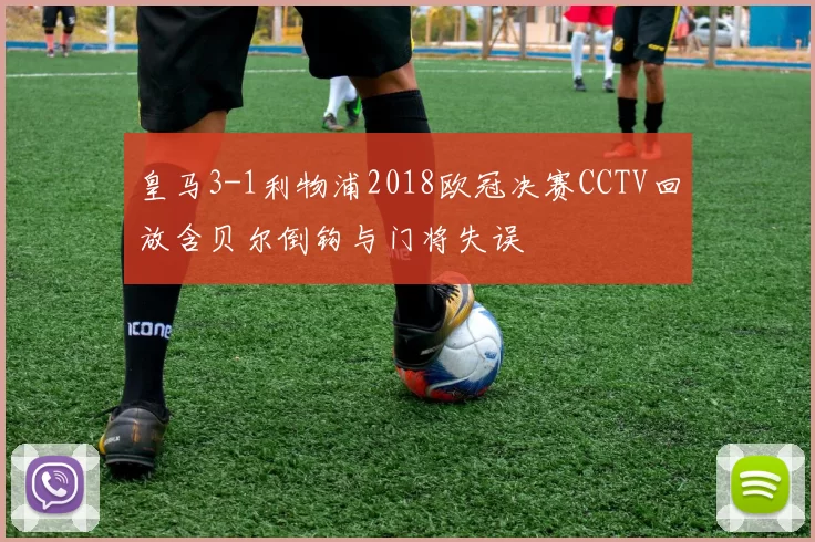 皇马3-1利物浦2018欧冠决赛CCTV回放含贝尔倒钩与门将失误