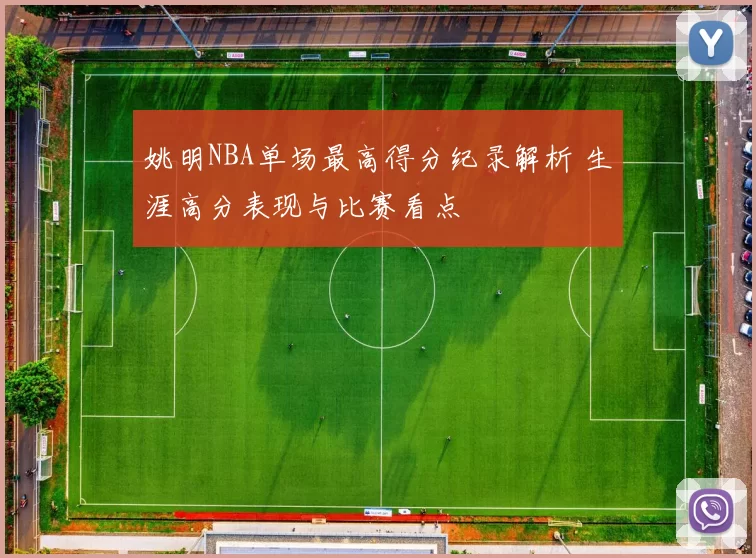 姚明NBA单场最高得分纪录解析 生涯高分表现与比赛看点