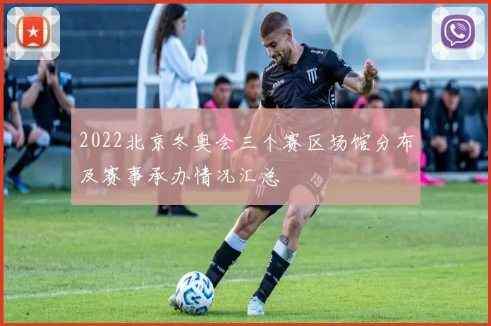 2022北京冬奥会三个赛区场馆分布及赛事承办情况汇总