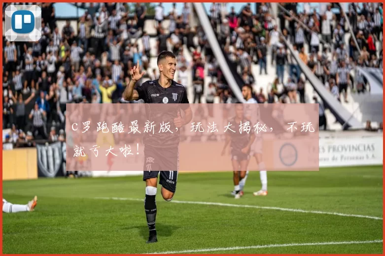 c罗跑酷最新版，玩法大揭秘，不玩就亏大啦！