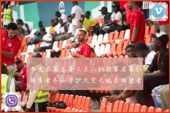 洛克王国东哥三点八挑战赛启幕引领勇者齐心守护天空之城光明使者